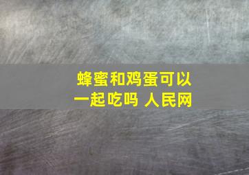 蜂蜜和鸡蛋可以一起吃吗 人民网